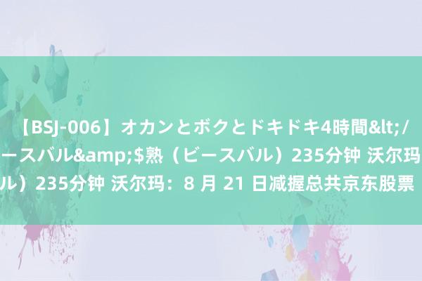 【BSJ-006】オカンとボクとドキドキ4時間</a>2008-04-21ビースバル&$熟（ビースバル）235分钟 沃尔玛：8 月 21 日减握总共京东股票  成本运作