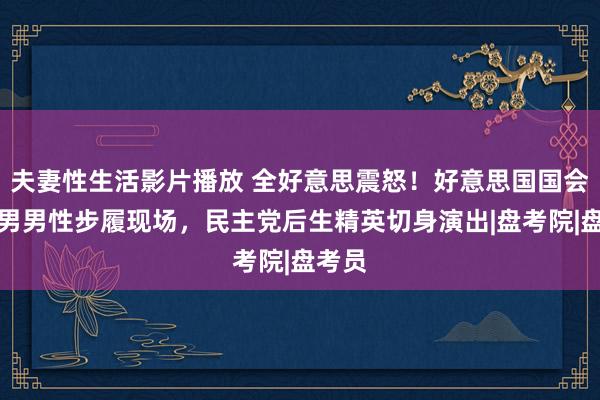 夫妻性生活影片播放 全好意思震怒！好意思国国会竟成男男性步履现场，民主党后生精英切身演出|盘考院|盘考员