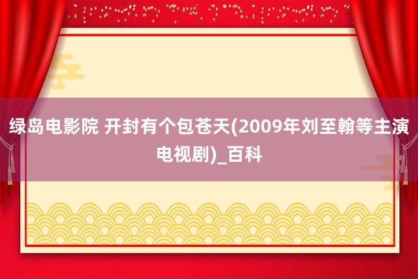 绿岛电影院 开封有个包苍天(2009年刘至翰等主演电视剧)_百科